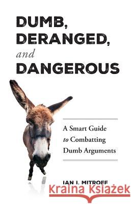 Dumb, Deranged, and Dangerous: A Smart Guide to Combatting Dumb Arguments Ian I. Mitroff 9780996558402 Mitroffcrisismangement - książka