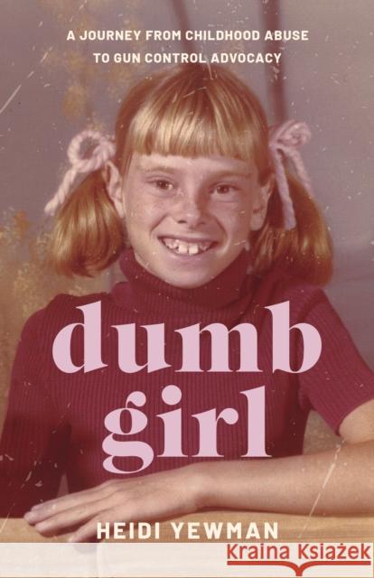Dumb Girl: A Journey from Childhood Abuse to Gun Control Advocacy Heidi Yewman 9781647429423 She Writes Press - książka