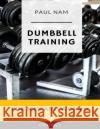 Dumbbell Training: For Men and Women Paul Nam 9781549623738 Independently Published