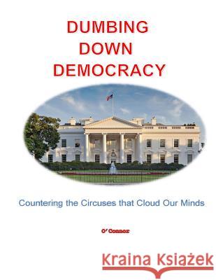 Dumbing Down Democracy: Countering the Circuses That Cloud Our Minds Dr Bob O'Connor 9781723201219 Createspace Independent Publishing Platform - książka