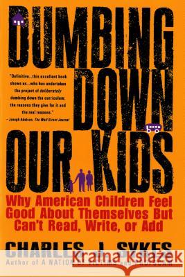 Dumbing Down Our Kids: Why American Children Feel Good about Themselves But Can't Read, Write, or Add Sykes, Charles 9780312148232 St. Martin's Griffin - książka