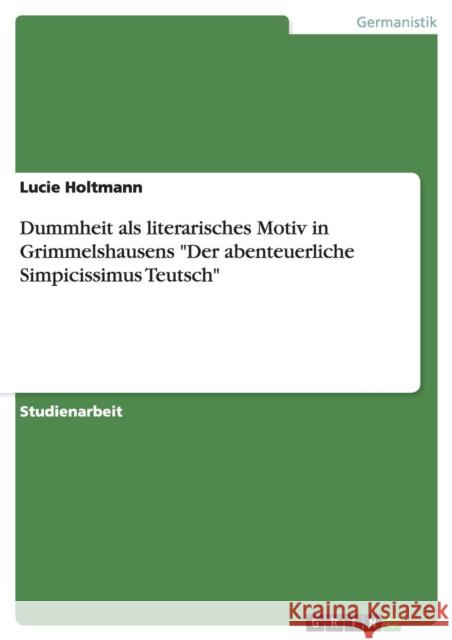 Dummheit als literarisches Motiv in Grimmelshausens Der abenteuerliche Simpicissimus Teutsch Holtmann, Lucie 9783668168657 Grin Verlag - książka