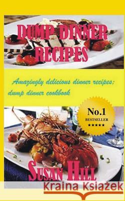 Dump Dinner Recipes: Amazingly Delicious Dump Dinner Recipes Cookbook Susan Hill 9781530118793 Createspace Independent Publishing Platform - książka