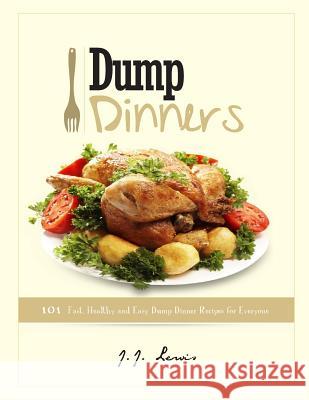 Dump Dinners: 101 Fast, Healthy and Easy Dump Dinner Recipes for Everyone J. J. Lewis 9781514685112 Createspace Independent Publishing Platform - książka