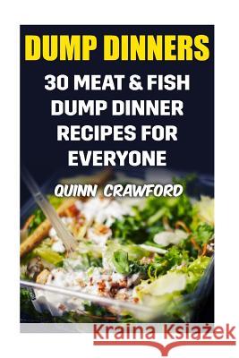 Dump Dinners: 30 Meat & Fish Dump Dinner Recipes For Everyone Crawford, Quinn 9781977651686 Createspace Independent Publishing Platform - książka