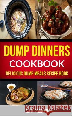 Dump Dinners Cookbook: Delicious Dump Meals Recipe Book Sam Parker 9781974211791 Createspace Independent Publishing Platform - książka