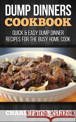 Dump Dinners Cookbook: Quick & Easy Dump Dinner Recipes for the Busy Home Cook Charlotte Pearce 9781507782101 Createspace - książka