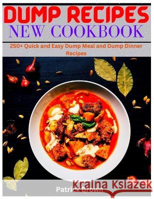 Dump Recipes New Cookbook: 250+ Quick and Easy Dump Meal and Dump Dinner Recipes Patrick Brown   9798353810094 Independently Published - książka
