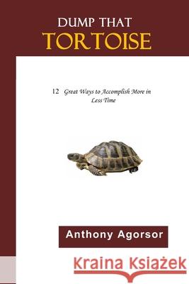 Dump that Tortoise: 12 Great Ways to Accomplish More in Less Time Agorsor, Anthony 9781723001925 Createspace Independent Publishing Platform - książka