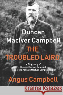 Duncan Maciver Campbell - The Troubled Laird: - A Biography of Duncan Maciver Campbell, Head of the Asknish Maciver Campbell Family. Angus Campbell 9781724184283 Independently Published - książka