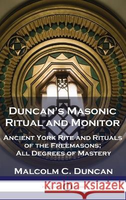 Duncan's Masonic Ritual and Monitor: Ancient York Rite and Rituals of the Freemasons; All Degrees of Mastery Malcolm C Duncan   9781789876055 Pantianos Classics - książka