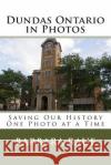 Dundas Ontario in Photos: Saving Our History One Photo at a Time Barbara Jean Raue 9781478114901 Createspace Independent Publishing Platform