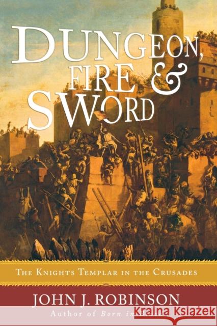 Dungeon, Fire and Sword: The Knights Templar in the Crusades Robinson, John J. 9781590771426 M. Evans and Company - książka