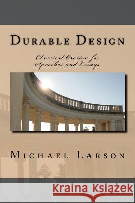 Durable Design: Classical Oration for Speeches and Essays Michael J. P. Larson 9781475087598 Createspace - książka