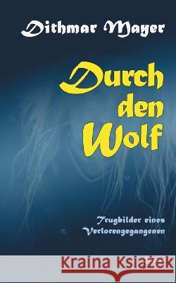 Durch den Wolf: Trugbilder eines Verlorengegangenen Dithmar Mayer 9783755712763 Books on Demand - książka