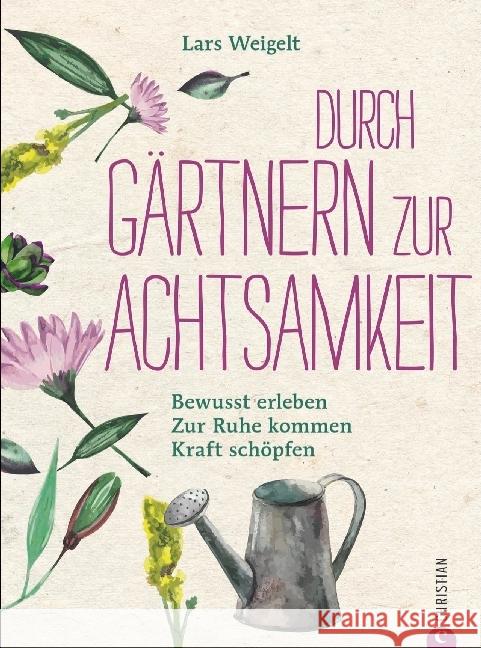 Durch Gärtnern zur Achtsamkeit : Bewusst erleben, zur Ruhe kommen, Kraft schöpfen Weigelt, Lars 9783959611633 Christian - książka