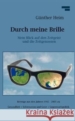 Durch meine Brille Teil1: Mein Blick auf den Zeitgeist und die Zeitgenossen Heim, Günther 9783842377295 Books on Demand - książka