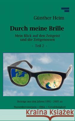 Durch meine Brille Teil2: Mein Blick auf den Zeitgeist und die Zeitgenossen Teil 2 Heim, Günther 9783842377974 Books on Demand - książka