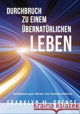 Durchbruch zu einem übernatürlichen LEBEN: Schlüssel für das Hören von Gottes Spence, Franklyn 9781716710162 Lulu.com - książka