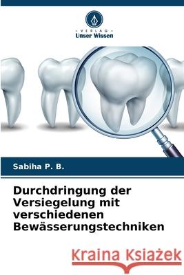 Durchdringung der Versiegelung mit verschiedenen Bew?sserungstechniken Sabiha P 9786207565610 Verlag Unser Wissen - książka