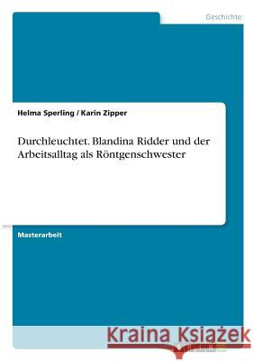 Durchleuchtet. Blandina Ridder und der Arbeitsalltag als Röntgenschwester Helma Sperling Karin Zipper 9783668437791 Grin Verlag - książka