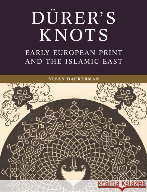 Durer’s Knots: Early European Print and the Islamic East Susan Dackerman 9780691250441 Princeton University Press - książka