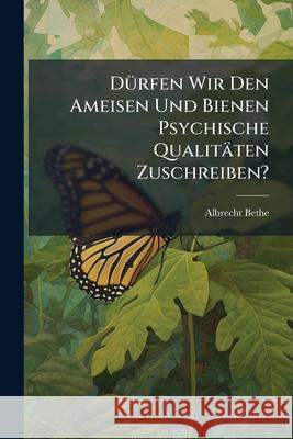 Durfen Wir Den Ameisen Und Bienen Psychische Qualitaten Zuschreiben? Albrecht Bethe 9781144306319  - książka