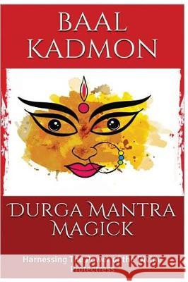 Durga Mantra Magick: Harnessing The Power of the Divine Protectress Kadmon, Baal 9781975991630 Createspace Independent Publishing Platform - książka