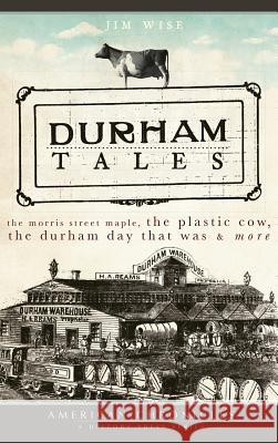 Durham Tales: The Morris Street Maple, the Plastic Cow, the Durham Day That Was & More Jim Wise 9781540219404 History Press Library Editions - książka