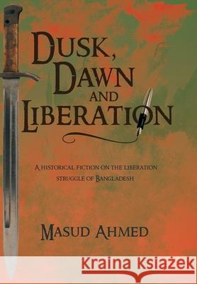 Dusk, Dawn and Liberation: A Historical Fiction on the Liberation Struggle of Bangladesh Masud Ahmed 9781491881026 Authorhouse - książka