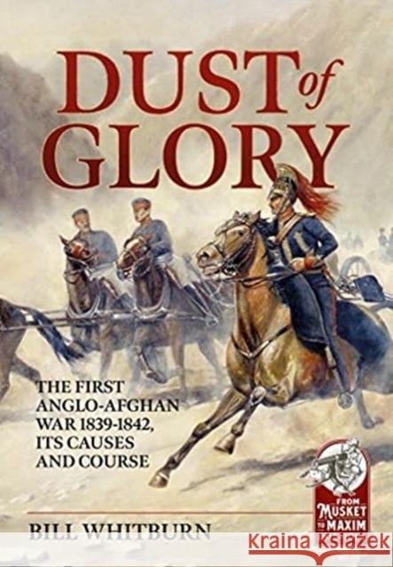 Dust of Glory: The First Anglo-Afghan War 1839-1842, its Causes and Course Bill Whitburn 9781914059339 Helion & Company - książka