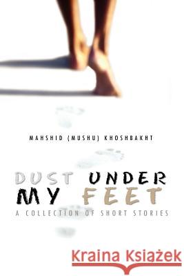 Dust Under My Feet Mahshid (Mushu) Khoshbakht 9781456841515 Xlibris Corporation - książka