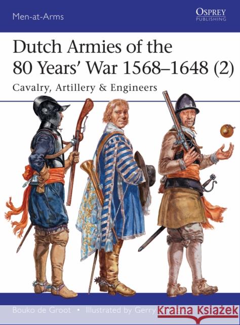 Dutch Armies of the 80 Years’ War 1568–1648 (2): Cavalry, Artillery & Engineers Bouko de Groot 9781472819147 Bloomsbury Publishing PLC - książka
