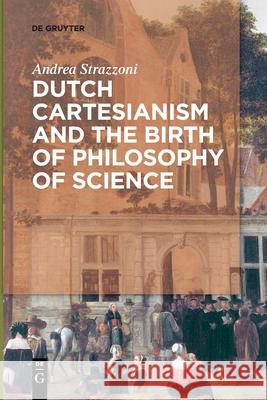Dutch Cartesianism and the Birth of Philosophy of Science Andrea Strazzoni 9783110568288 de Gruyter - książka