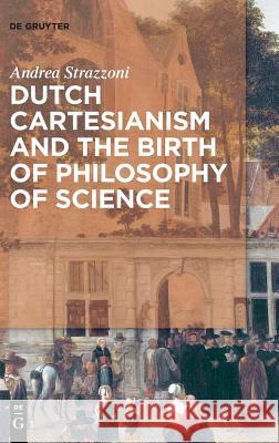 Dutch Cartesianism and the Birth of Philosophy of Science: From Regius to 's Gravesande Strazzoni, Andrea 9783110567823 de Gruyter - książka