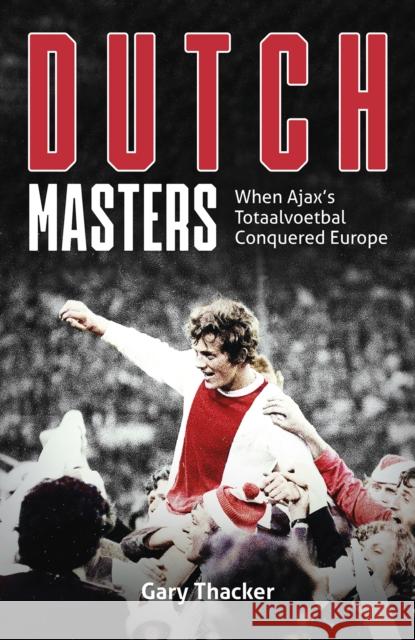 Dutch Masters: When Ajax's Totaalvoetbal Conquered Europe Gary Thacker 9781801504416 Pitch Publishing Ltd - książka