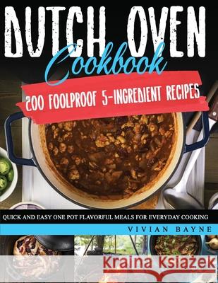 Dutch Oven Cookbook: 200 Foolproof 5-Ingredient Recipes. Quick and Easy One Pot Flavorful Meals for Everyday Cooking Vivian Bayne 9781954151178 Independently Published - książka