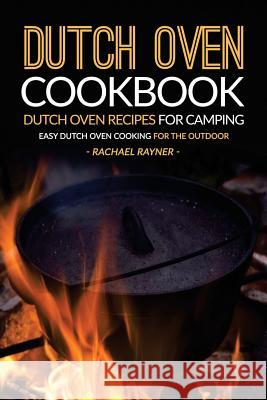 Dutch Oven Cookbook - Dutch Oven Recipes for Camping: Easy Dutch Oven Cooking for the Outdoor Rachael Rayner 9781537636153 Createspace Independent Publishing Platform - książka