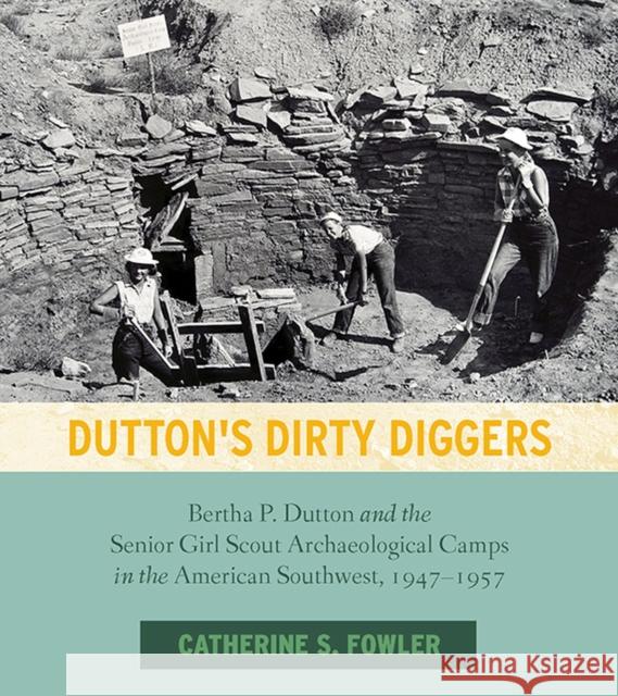 Dutton's Dirty Diggers: Bertha P. Dutton and the Senior Girl Scout Archaeological Camps in the American Southwest, 1947-1957 Catherine S. Fowler 9781607817819 University of Utah Press - książka