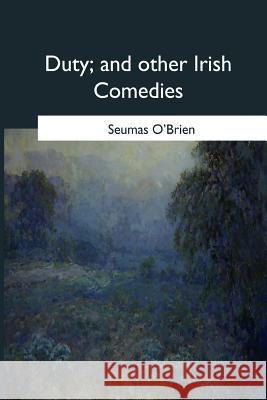 Duty, and other Irish Comedies O'Brien, Seumas 9781979020381 Createspace Independent Publishing Platform - książka