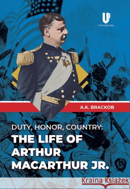 Duty, Honor, Country: The Life of Arthur MacArthur, Jr. A Brackob 9781592110247 Histria LLC - książka