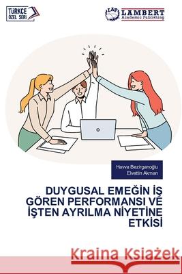 Duygusal EmeĞİn İŞ G?ren Performansi Ve İŞten Ayrilma Nİyetİne Etkİsİ Havva Bezirganoğlu Elvettİn Akman 9786209204463 LAP Lambert Academic Publishing - książka