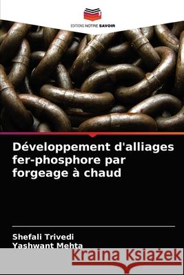 Développement d'alliages fer-phosphore par forgeage à chaud Shefali Trivedi, Yashwant Mehta 9786202739900 Editions Notre Savoir - książka