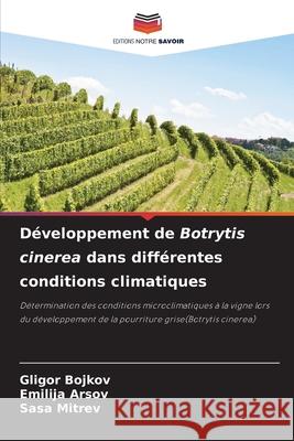 Développement de Botrytis cinerea dans différentes conditions climatiques Gligor Bojkov, Emilija Arsov, Sasa Mitrev 9786204175324 Editions Notre Savoir - książka