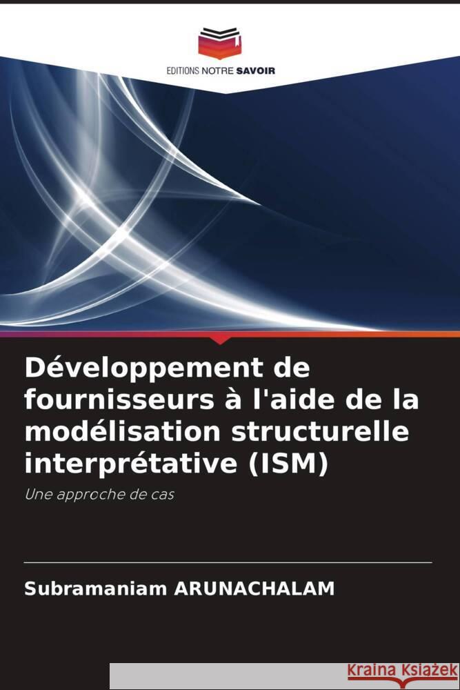 Développement de fournisseurs à l'aide de la modélisation structurelle interprétative (ISM) ARUNACHALAM, SUBRAMANIAM 9786202840323 Editions Notre Savoir - książka