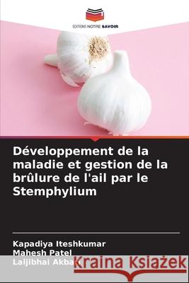 D?veloppement de la maladie et gestion de la br?lure de l'ail par le Stemphylium Kapadiya Iteshkumar Mahesh Patel Laljibhai Akbari 9786207892860 Editions Notre Savoir - książka