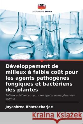 Développement de milieux à faible coût pour les agents pathogènes fongiques et bactériens des plantes Bhattacharjee, Jayashree 9786208887841 Editions Notre Savoir - książka
