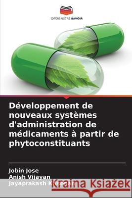 D?veloppement de nouveaux syst?mes d'administration de m?dicaments ? partir de phytoconstituants Jobin Jose Anish Vijayan Jayaprakash Krishnan 9786207902224 Editions Notre Savoir - książka