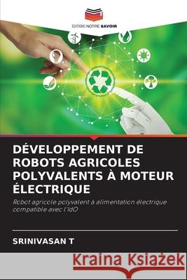 DÉVELOPPEMENT DE ROBOTS AGRICOLES POLYVALENTS À MOTEUR ÉLECTRIQUE T, Srinivasan 9786208926915 Editions Notre Savoir - książka