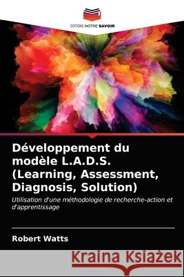 Développement du modèle L.A.D.S. (Learning, Assessment, Diagnosis, Solution) Watts, Robert 9786203396157 Editions Notre Savoir - książka